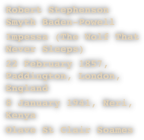 Robert Stephenson Smyth Baden-Powell
Impessa (The Wolf That Never Sleeps)
22 February 1857, Paddington, London, England
8 January 1941, Neri, Kenya
Olave St Clair Soames